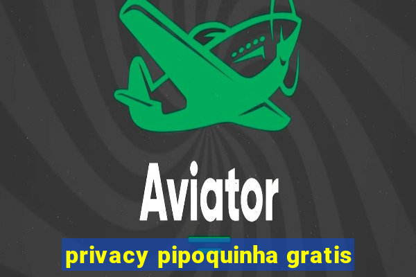 privacy pipoquinha gratis